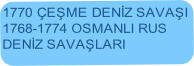 1770 ÇEŞME DENİZ SAVAŞI
1768-1774 OSMANLI RUS 
DENİZ SAVAŞLARI
