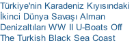 T�rkiye'nin Karadeniz K�y�s�ndaki 
�kinci D�nya Sava�� Alman 
Denizalt�lar� WW II U-Boats Off  
The Turkish Black Sea Coast