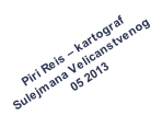 Piri Reis – kartograf  Sulejmana Velicanstvenog  05 2013