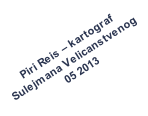 Piri Reis  kartograf  Sulejmana Velicanstvenog  05 2013