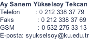 Ay Sanem Ykselsoy Tekcan Telefon        : 0 212 338 37 79 Faks            : 0 212 338 37 69 GSM            : 0 532 275 33 13 E-posta: syukselsoy@ku.edu.tr