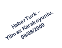 HaberTurk - 
Yilmaz Karakoyunlu, 
08/08/2009