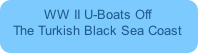 WW II U-Boats Off 
The Turkish Black Sea Coast
